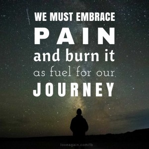 We must embrace pain and burn it as fuel for our journey